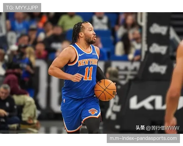 尼克斯布伦森唐斯双核存缺陷 防守漏勺与球风偏软难突破